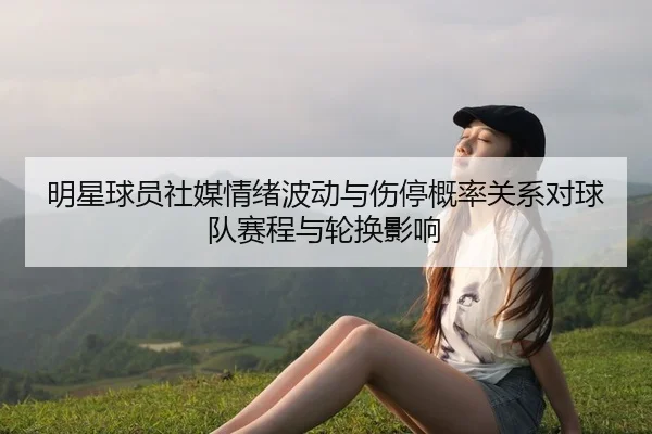 明星球员社媒情绪波动与伤停概率关系对球队赛程与轮换影响